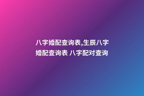 八字婚配查询表,生辰八字婚配查询表 八字配对查询-第1张-观点-玄机派